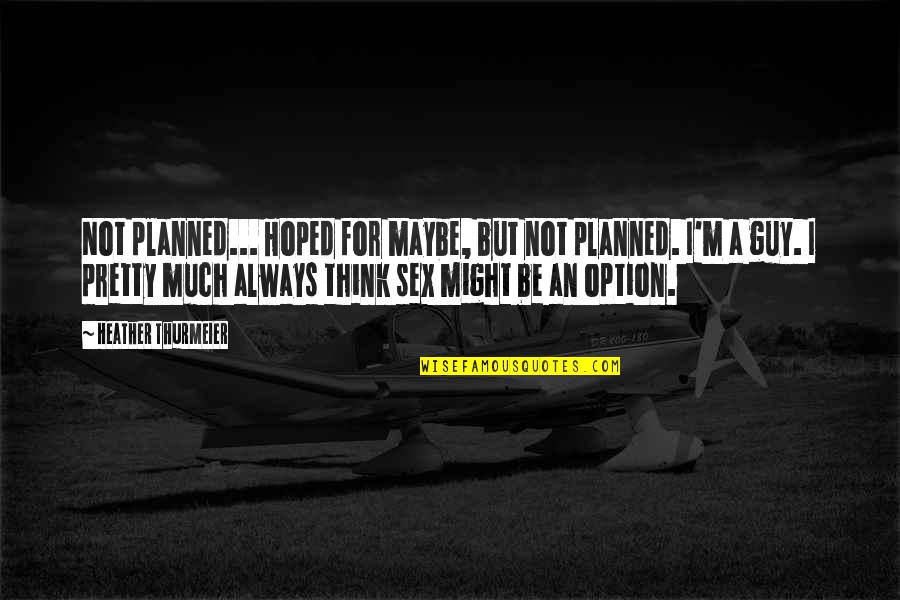 Might Guy Best Quotes By Heather Thurmeier: Not planned... Hoped for maybe, but not planned.