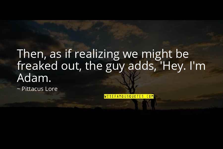 Might Guy Best Quotes By Pittacus Lore: Then, as if realizing we might be freaked