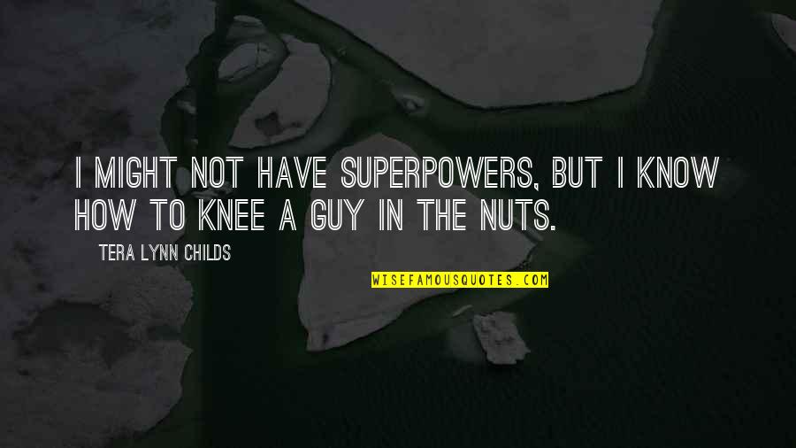 Might Guy Best Quotes By Tera Lynn Childs: I might not have superpowers, but I know