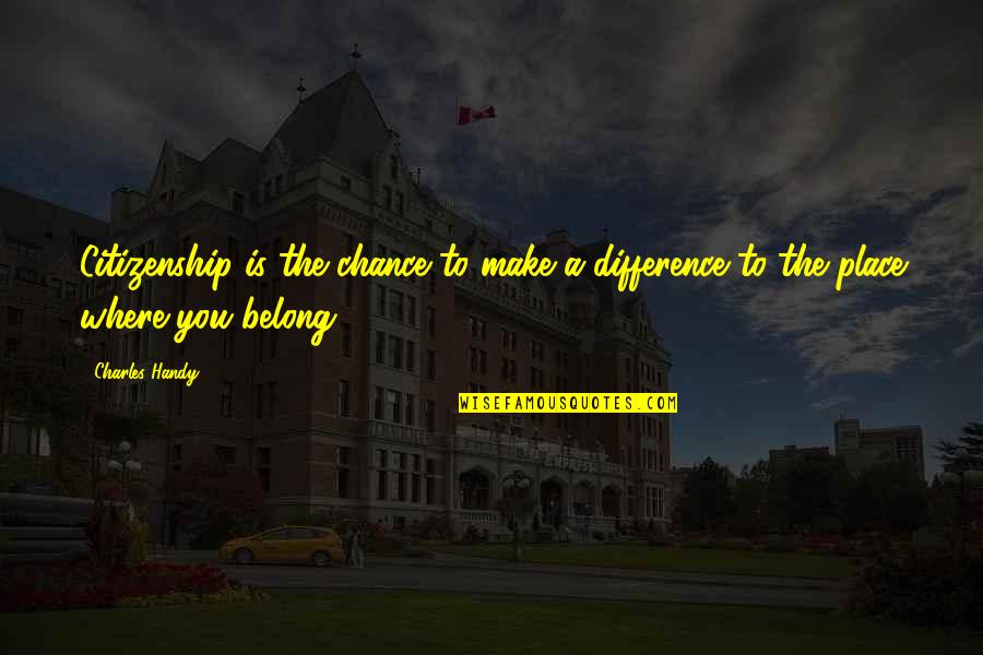 Might Guy Famous Quotes By Charles Handy: Citizenship is the chance to make a difference