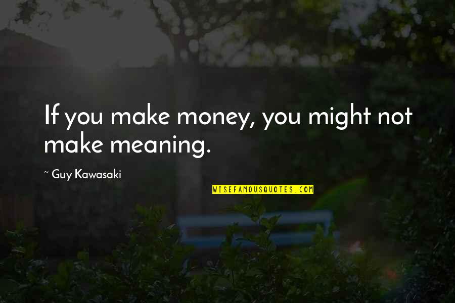 Might Guy Quotes By Guy Kawasaki: If you make money, you might not make Might Guy Quotes By Guy Kawasaki: If you make money, you might not make