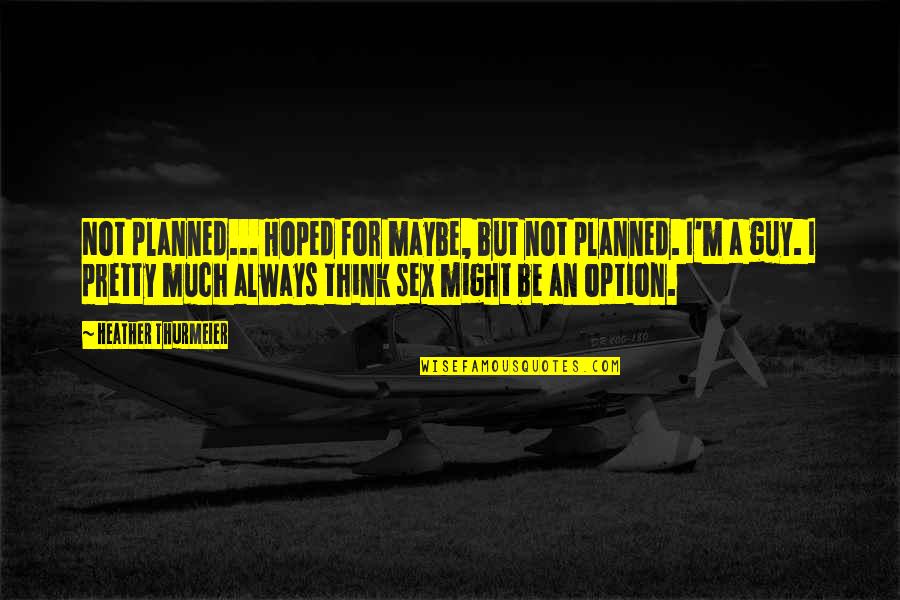 Might Guy Quotes By Heather Thurmeier: Not planned... Hoped for maybe, but not planned. Might Guy Quotes By Heather Thurmeier: Not planned... Hoped for maybe, but not planned.