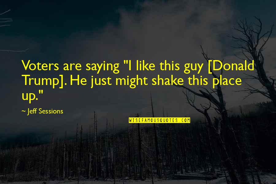 Might Guy Quotes By Jeff Sessions: Voters are saying "I like this guy [Donald Might Guy Quotes By Jeff Sessions: Voters are saying "I like this guy [Donald