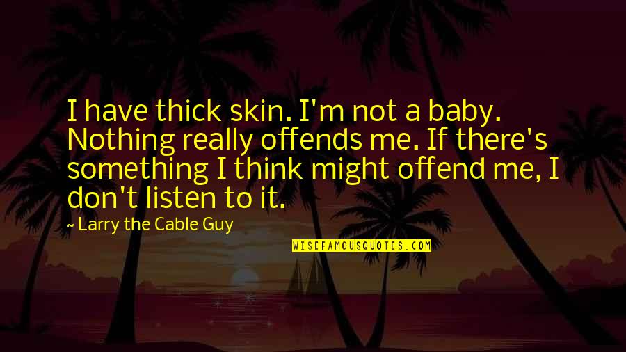 Might Guy Quotes By Larry The Cable Guy: I have thick skin. I'm not a baby. Might Guy Quotes By Larry The Cable Guy: I have thick skin. I'm not a baby.