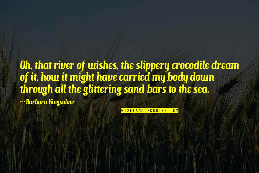 Might Have Quotes By Barbara Kingsolver: Oh, that river of wishes, the slippery crocodile