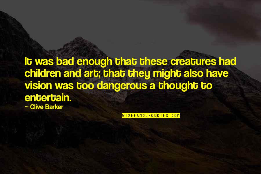 Might Have Quotes By Clive Barker: It was bad enough that these creatures had