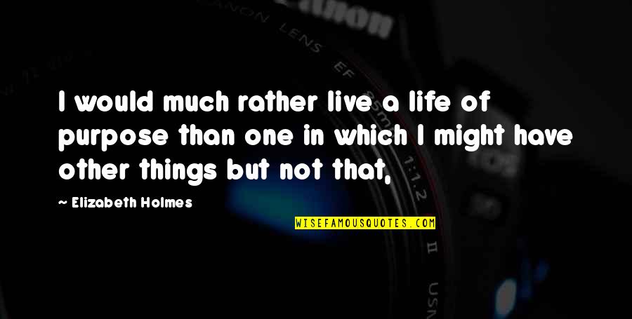 Might Have Quotes By Elizabeth Holmes: I would much rather live a life of
