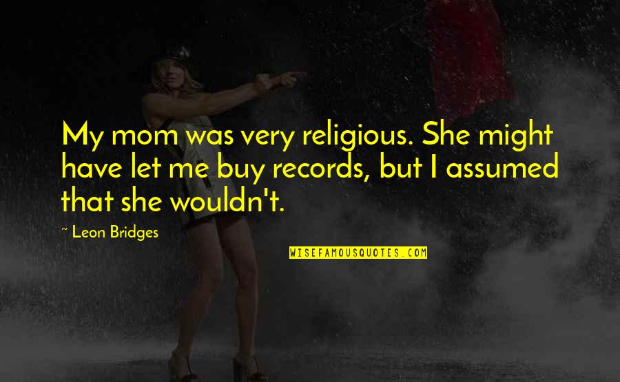 Might Have Quotes By Leon Bridges: My mom was very religious. She might have Might Have Quotes By Leon Bridges: My mom was very religious. She might have