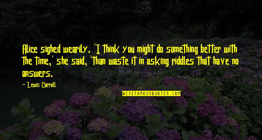 Might Have Quotes By Lewis Carroll: Alice sighed wearily. 'I think you might do