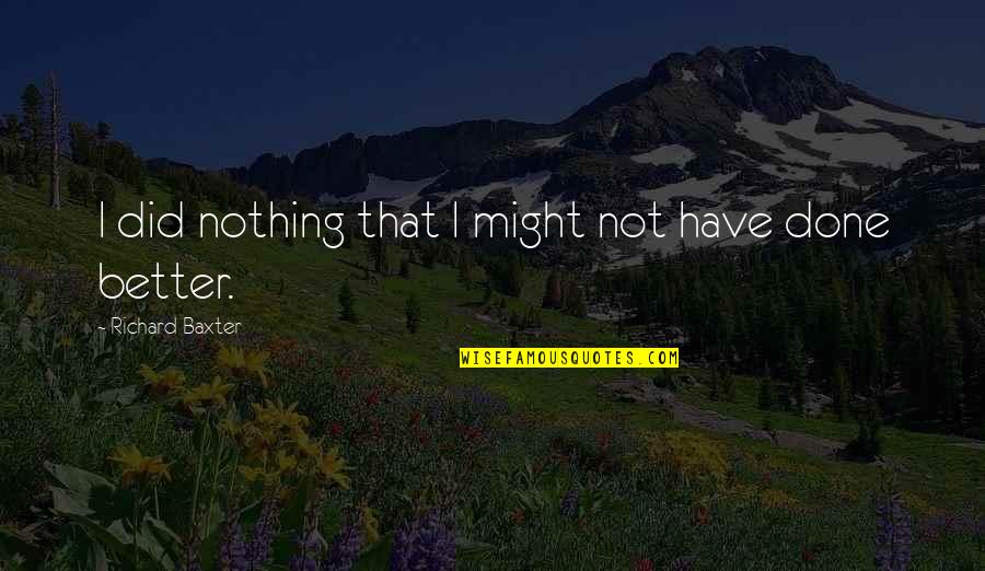 Might Have Quotes By Richard Baxter: I did nothing that I might not have
