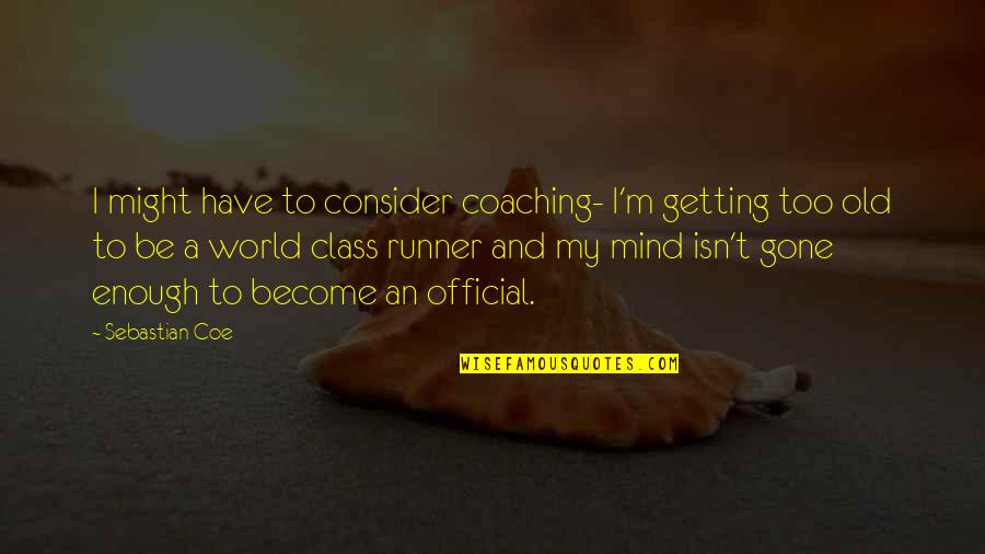 Might Have Quotes By Sebastian Coe: I might have to consider coaching- I'm getting Might Have Quotes By Sebastian Coe: I might have to consider coaching- I'm getting