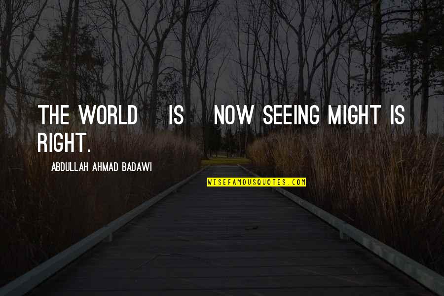 Might Is Right Quotes By Abdullah Ahmad Badawi: The world [is] now seeing might is right.