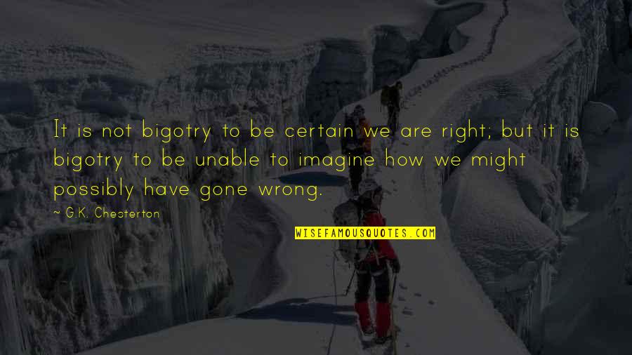 Might Is Right Quotes By G.K. Chesterton: It is not bigotry to be certain we