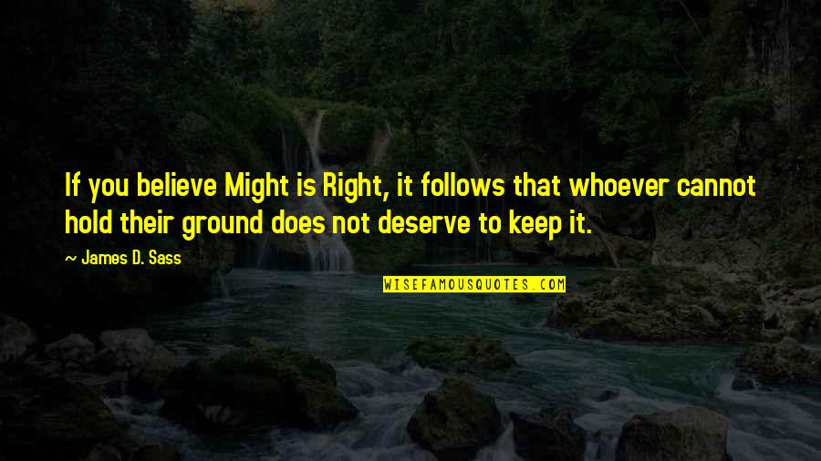 Might Is Right Quotes By James D. Sass: If you believe Might is Right, it follows