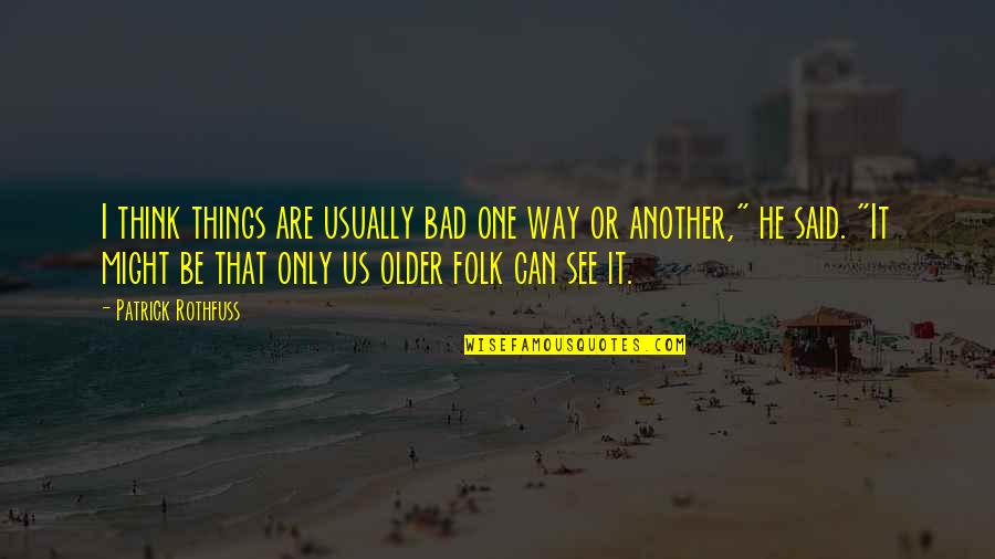 Might One Quotes By Patrick Rothfuss: I think things are usually bad one way