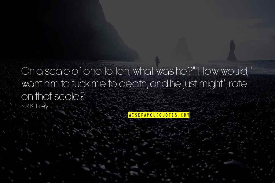Might One Quotes By R.K. Lilley: On a scale of one to ten, what