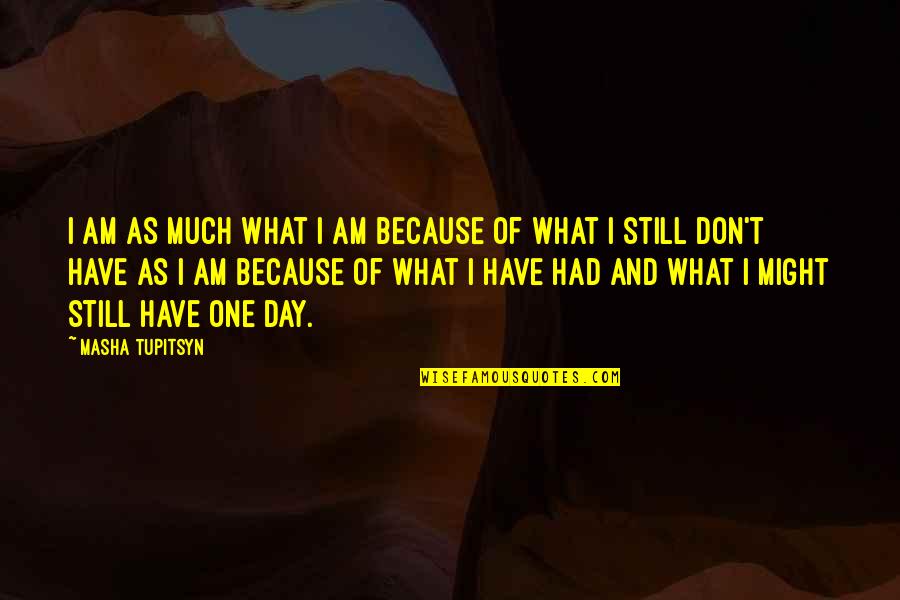 Might Quotes By Masha Tupitsyn: I am as much what I am because