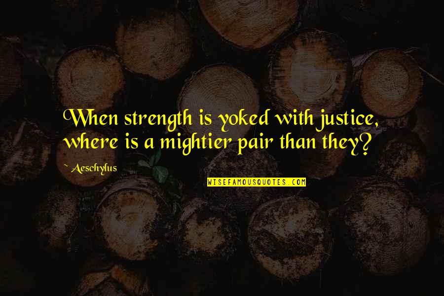 Mightier Quotes By Aeschylus: When strength is yoked with justice, where is