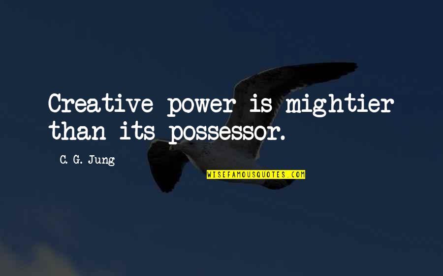 Mightier Quotes By C. G. Jung: Creative power is mightier than its possessor. Mightier Quotes By C. G. Jung: Creative power is mightier than its possessor.