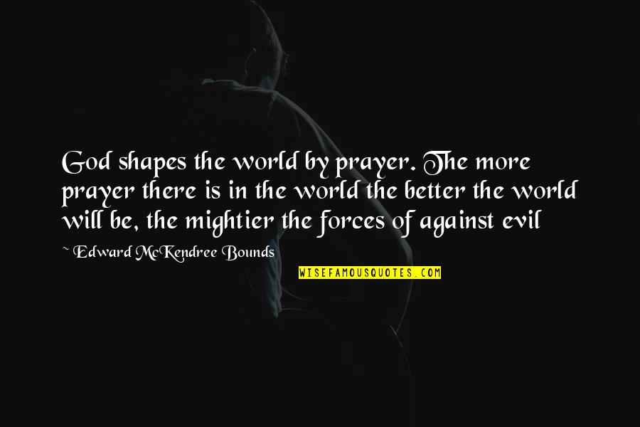 Mightier Quotes By Edward McKendree Bounds: God shapes the world by prayer. The more