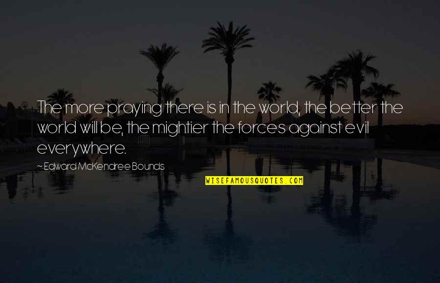 Mightier Quotes By Edward McKendree Bounds: The more praying there is in the world,