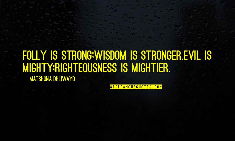 Mightier Quotes By Matshona Dhliwayo: Folly is strong;wisdom is stronger.Evil is mighty;righteousness is Mightier Quotes By Matshona Dhliwayo: Folly is strong;wisdom is stronger.Evil is mighty;righteousness is