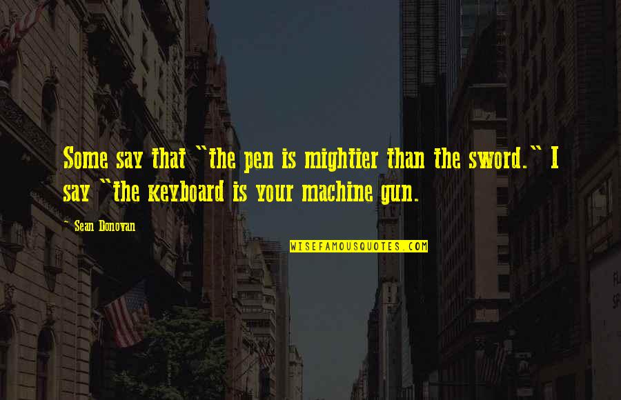 Mightier Quotes By Sean Donovan: Some say that "the pen is mightier than Mightier Quotes By Sean Donovan: Some say that "the pen is mightier than
