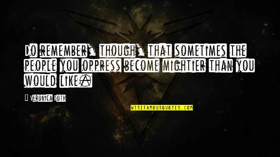 Mightier Quotes By Veronica Roth: Do remember, though, that sometimes the people you Mightier Quotes By Veronica Roth: Do remember, though, that sometimes the people you