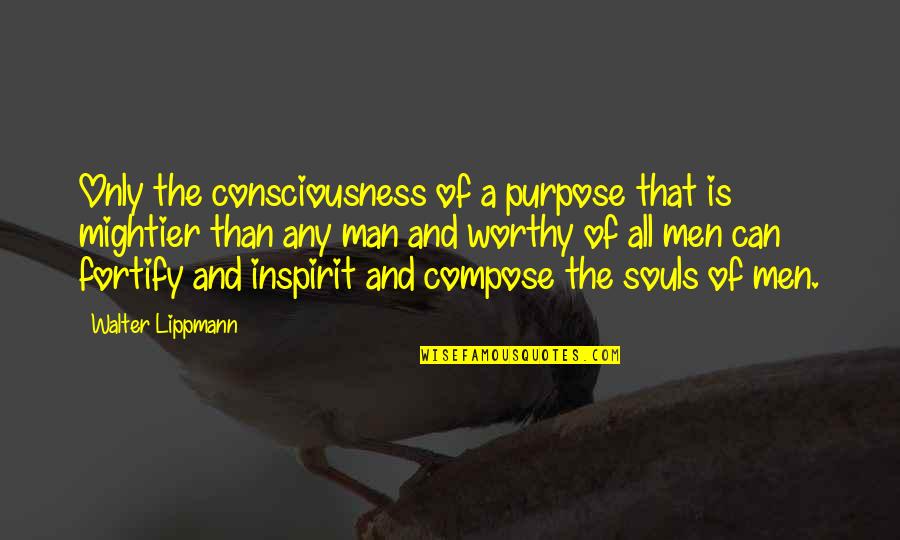 Mightier Quotes By Walter Lippmann: Only the consciousness of a purpose that is Mightier Quotes By Walter Lippmann: Only the consciousness of a purpose that is