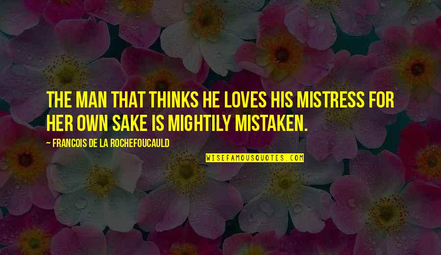 Mightily Quotes By Francois De La Rochefoucauld: The man that thinks he loves his mistress