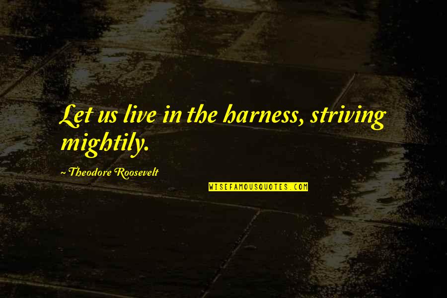 Mightily Quotes By Theodore Roosevelt: Let us live in the harness, striving mightily.