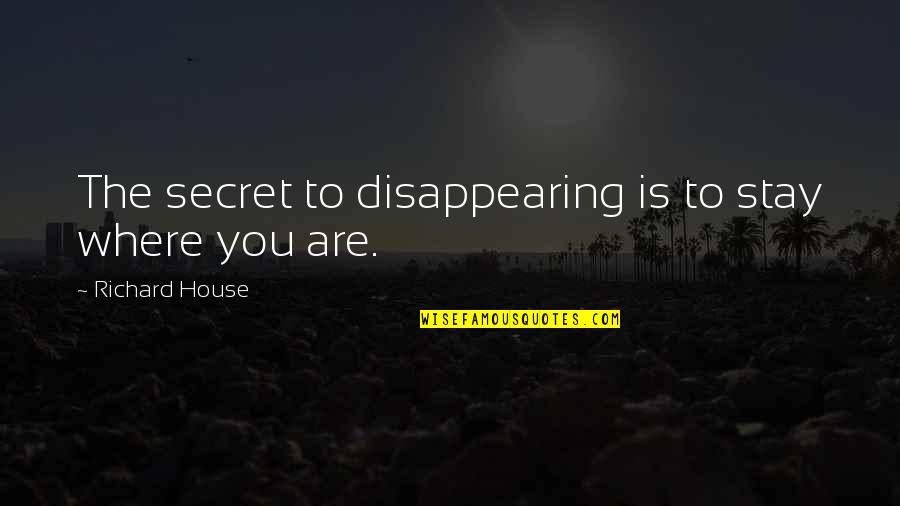 Mightnt I Quotes By Richard House: The secret to disappearing is to stay where Mightnt I Quotes By Richard House: The secret to disappearing is to stay where