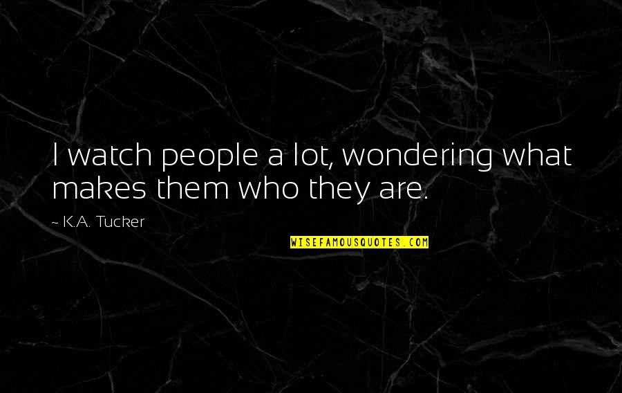 Mightnt It Quotes By K.A. Tucker: I watch people a lot, wondering what makes