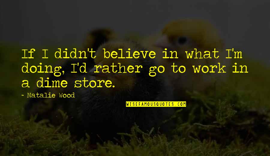 Mightnt It Quotes By Natalie Wood: If I didn't believe in what I'm doing,