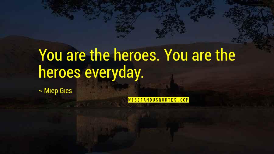 Mighton Johnson Quotes By Miep Gies: You are the heroes. You are the heroes Mighton Johnson Quotes By Miep Gies: You are the heroes. You are the heroes