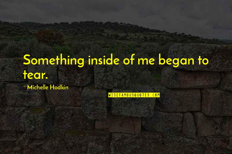 Mighton Obits Quotes By Michelle Hodkin: Something inside of me began to tear. Mighton Obits Quotes By Michelle Hodkin: Something inside of me began to tear.