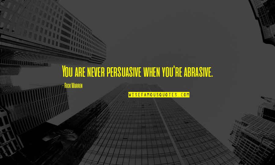 Mights Quotes By Rick Warren: You are never persuasive when you're abrasive. Mights Quotes By Rick Warren: You are never persuasive when you're abrasive.