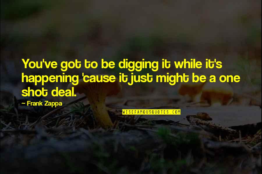 Might've Quotes By Frank Zappa: You've got to be digging it while it's
