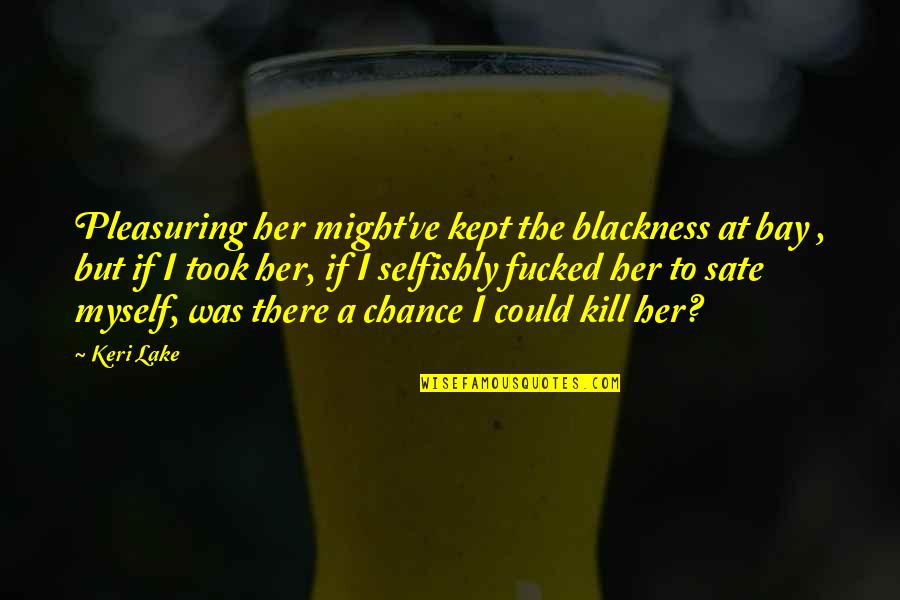 Might've Quotes By Keri Lake: Pleasuring her might've kept the blackness at bay Might've Quotes By Keri Lake: Pleasuring her might've kept the blackness at bay