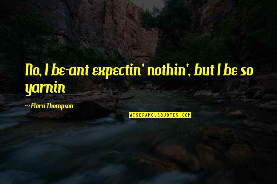 Mighty Boosh Charlie Quotes By Flora Thompson: No, I be-ant expectin' nothin', but I be