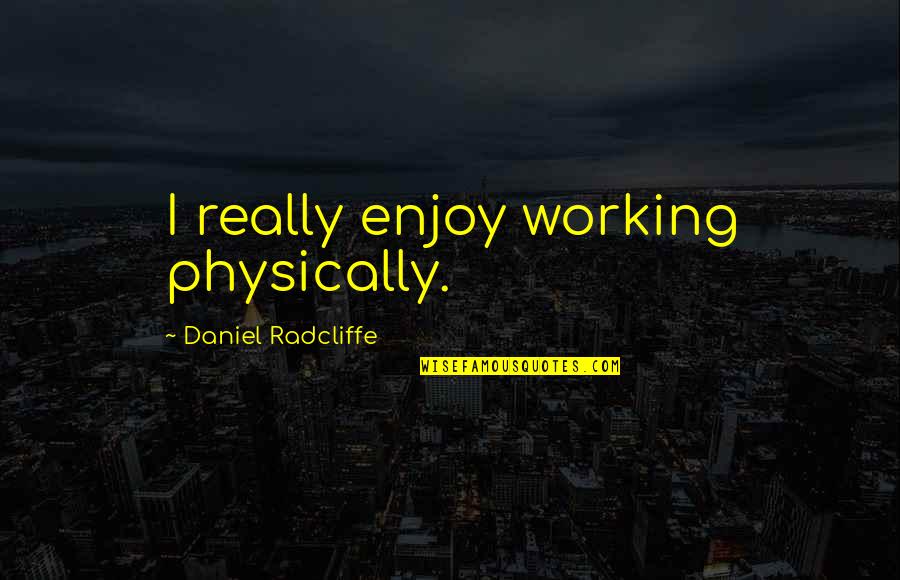Mighty Boosh Crack Fox Quotes By Daniel Radcliffe: I really enjoy working physically. Mighty Boosh Crack Fox Quotes By Daniel Radcliffe: I really enjoy working physically.
