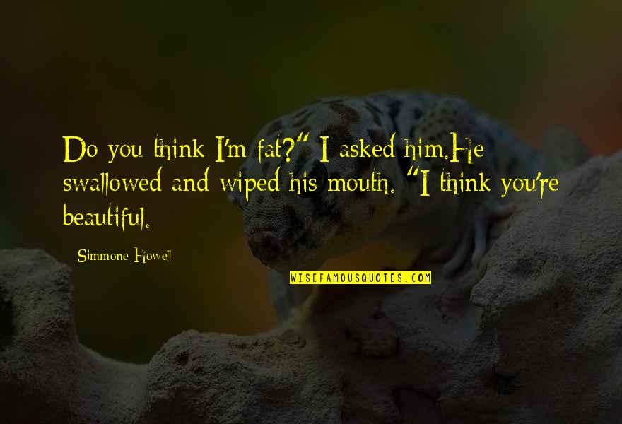 Mighty Boosh Crack Fox Quotes By Simmone Howell: Do you think I'm fat?" I asked him.He Mighty Boosh Crack Fox Quotes By Simmone Howell: Do you think I'm fat?" I asked him.He
