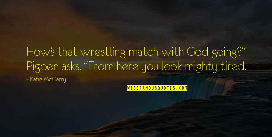 Mighty God Quotes By Katie McGarry: How's that wrestling match with God going?" Pigpen