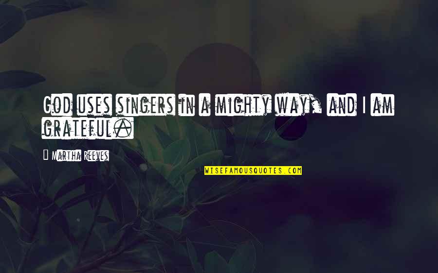 Mighty God Quotes By Martha Reeves: God uses singers in a mighty way, and