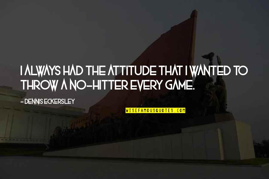 Mighty Kindness Quotes By Dennis Eckersley: I always had the attitude that I wanted