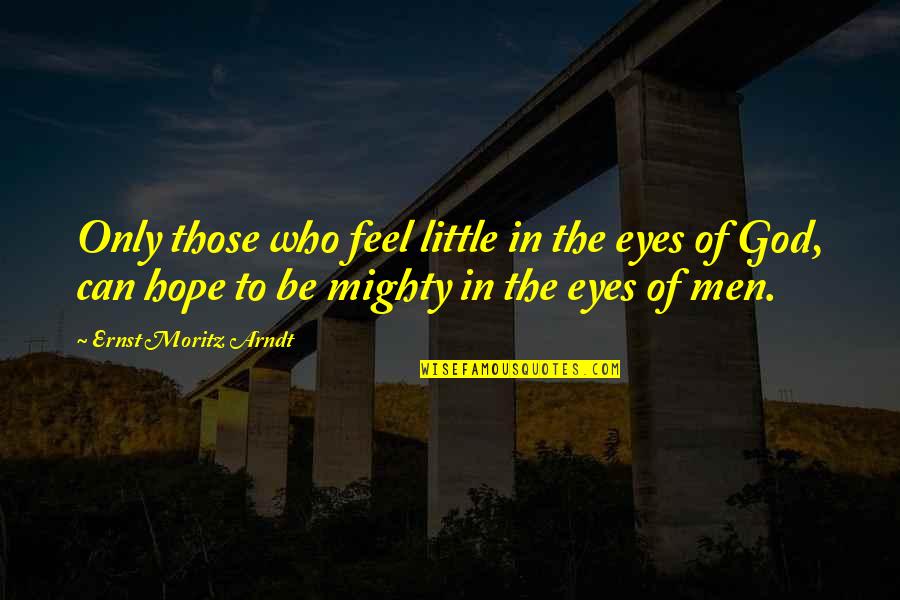 Mighty Men Quotes By Ernst Moritz Arndt: Only those who feel little in the eyes