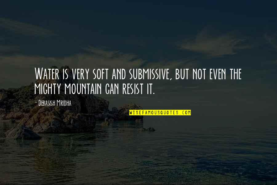 Mighty Mountains Quotes By Debasish Mridha: Water is very soft and submissive, but not Mighty Mountains Quotes By Debasish Mridha: Water is very soft and submissive, but not
