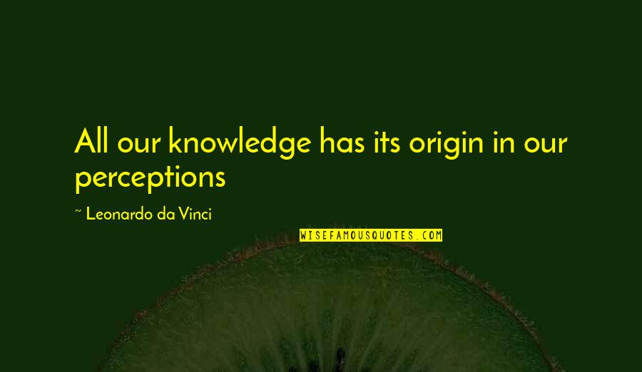 Mighty Performance Quotes By Leonardo Da Vinci: All our knowledge has its origin in our