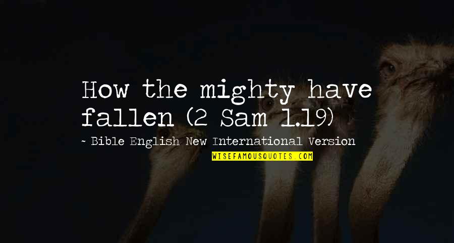 Mighty Quotes By Bible English New International Version: How the mighty have fallen (2 Sam 1.19) Mighty Quotes By Bible English New International Version: How the mighty have fallen (2 Sam 1.19)