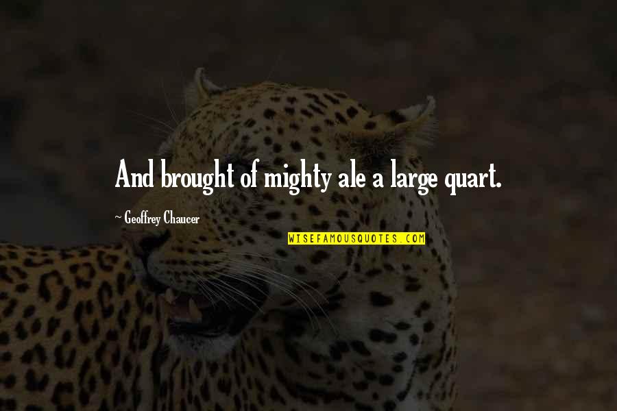 Mighty Quotes By Geoffrey Chaucer: And brought of mighty ale a large quart.